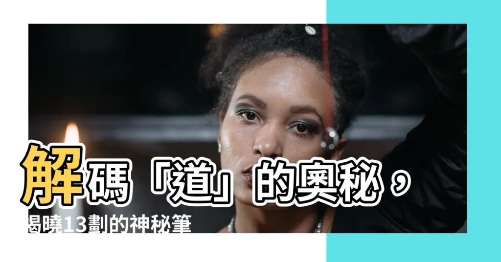 【道幾劃】解碼「道」的奧秘，揭曉13劃的神秘筆順！