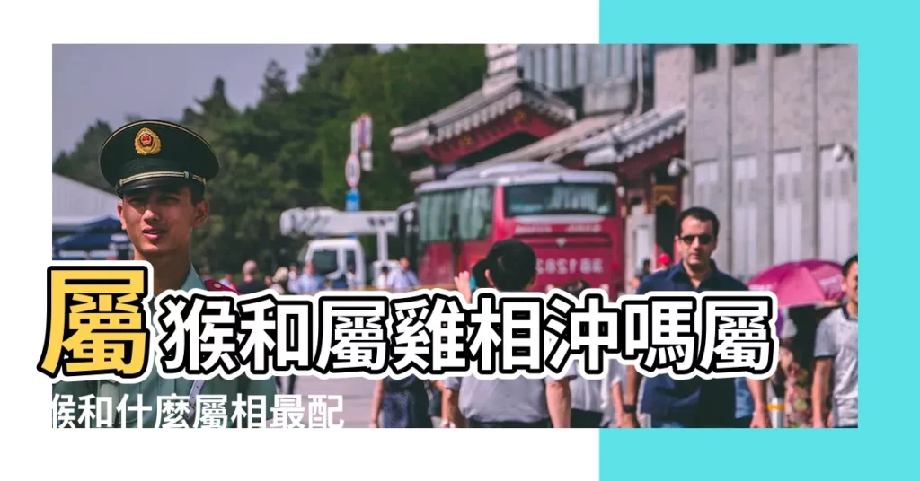 屬猴和屬雞相沖嗎屬猴和什麼屬相最配 |生肖配對 |男雞女猴 |【猴子跟雞】