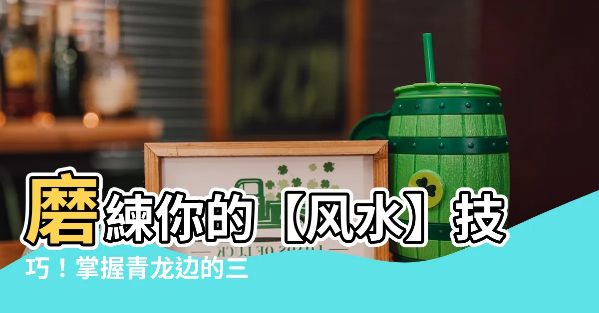 【風水 青龍邊】磨練你的【風水】技巧！掌握青龍邊的三大秘訣!