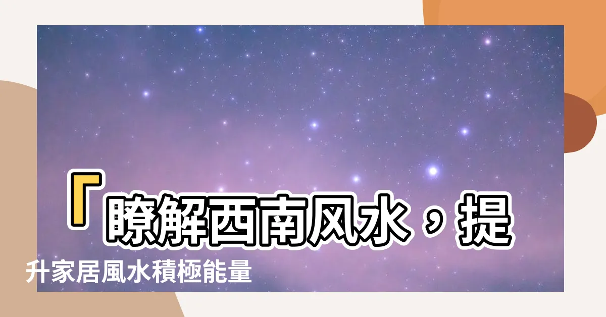 【西南風水】「瞭解西南風水，提升家居風水積極能量」
