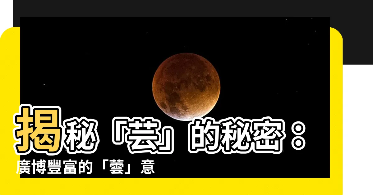 【蕓意思】揭秘「芸」的秘密：廣博豐富的「蕓」意思，等你來探索！