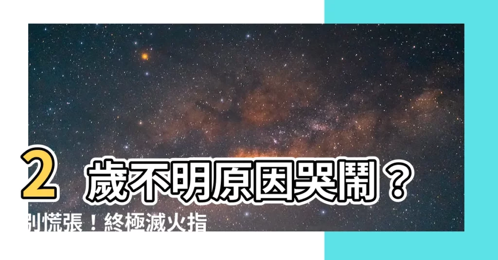 【2歲不明原因哭鬧】2歲不明原因哭鬧？別慌張！終極滅火指南助你解決