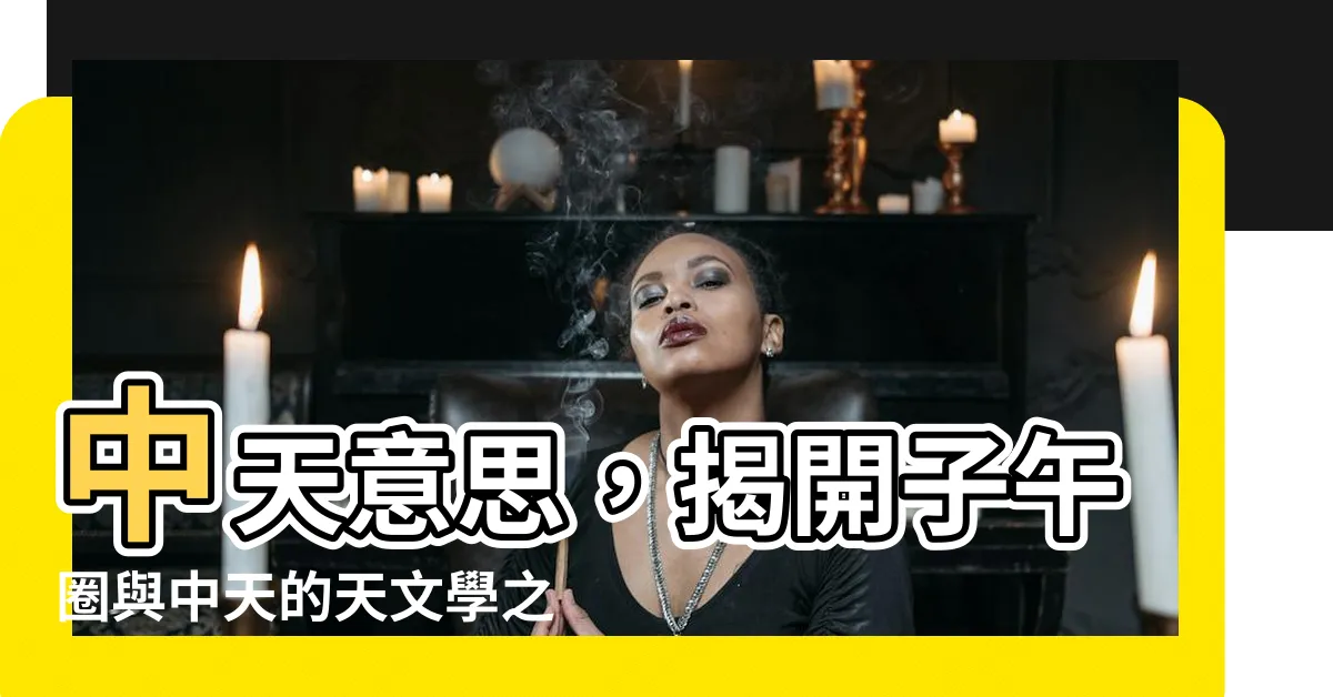【中天意思】中天意思，揭開子午圈與中天的天文學之謎