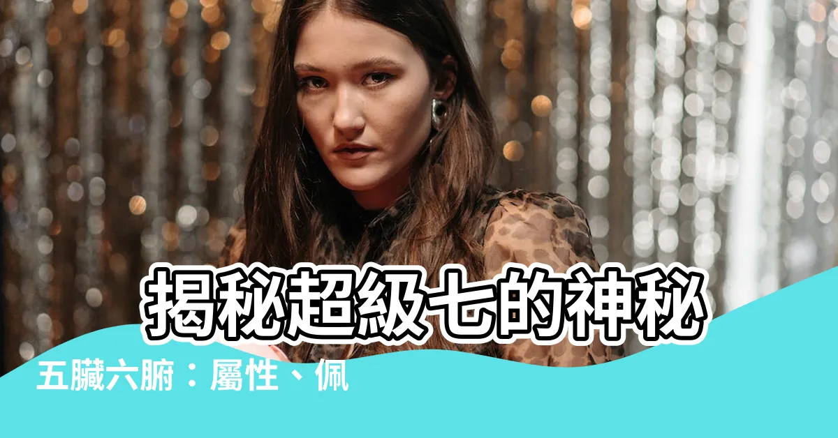 【超級七 五行】 揭秘超級七的神秘五臟六腑：屬性、佩戴禁忌一次看懂！