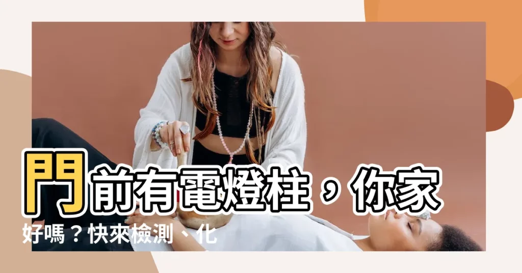【門前有電燈柱】門前有電燈柱，你家好嗎？快來檢測、化解！