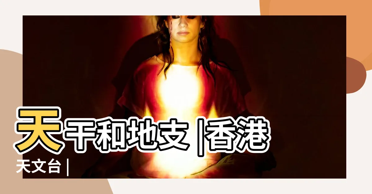 【何謂十天干】天干和地支 |香港天文台 |