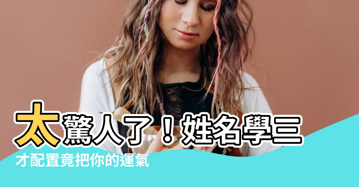 【三才配置】太驚人了！姓名學三才配置竟把你的運氣秒改變！