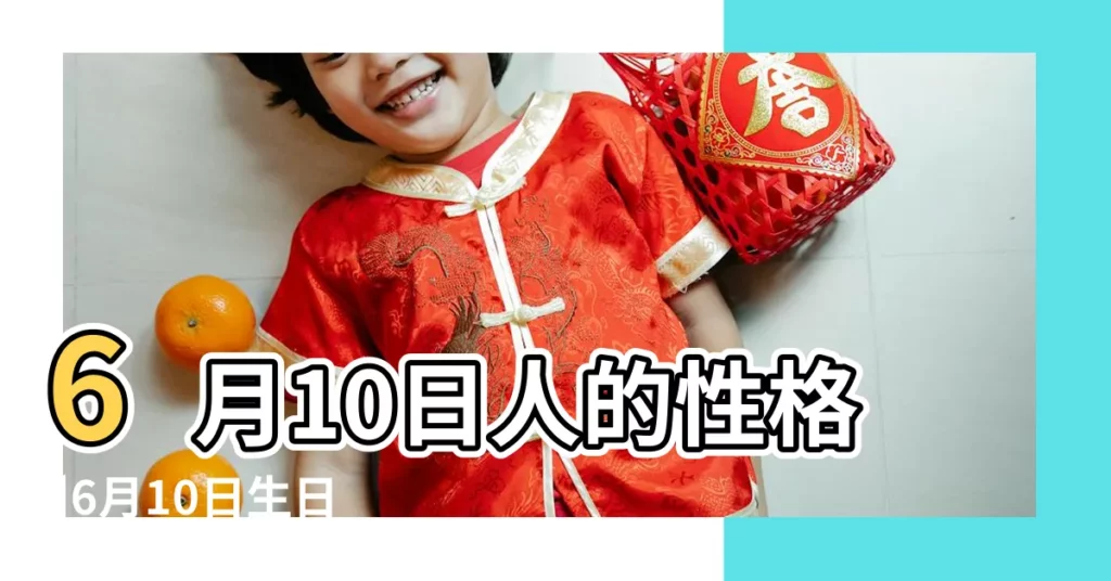 6月10日人的性格 |6月10日生日書 |6月10日生日書 |【6月10是什麼性格】