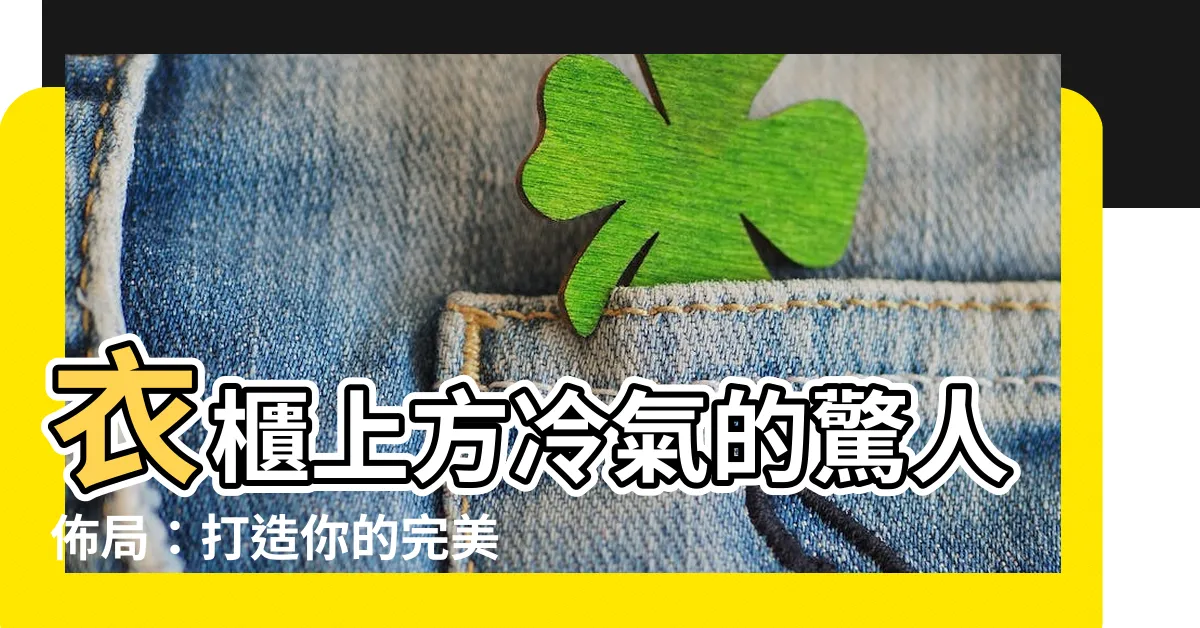 【衣櫃上方冷氣】衣櫃上方冷氣的驚人佈局：打造你的完美温度空間