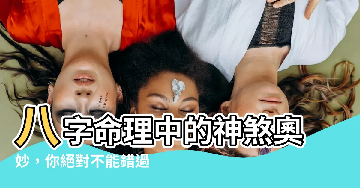 【八字 神煞】八字命理中的神煞奧妙，你絕對不能錯過！