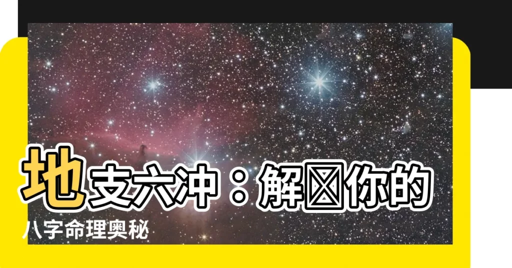 【地支六沖】地支六沖：解開你的八字命理奧秘
