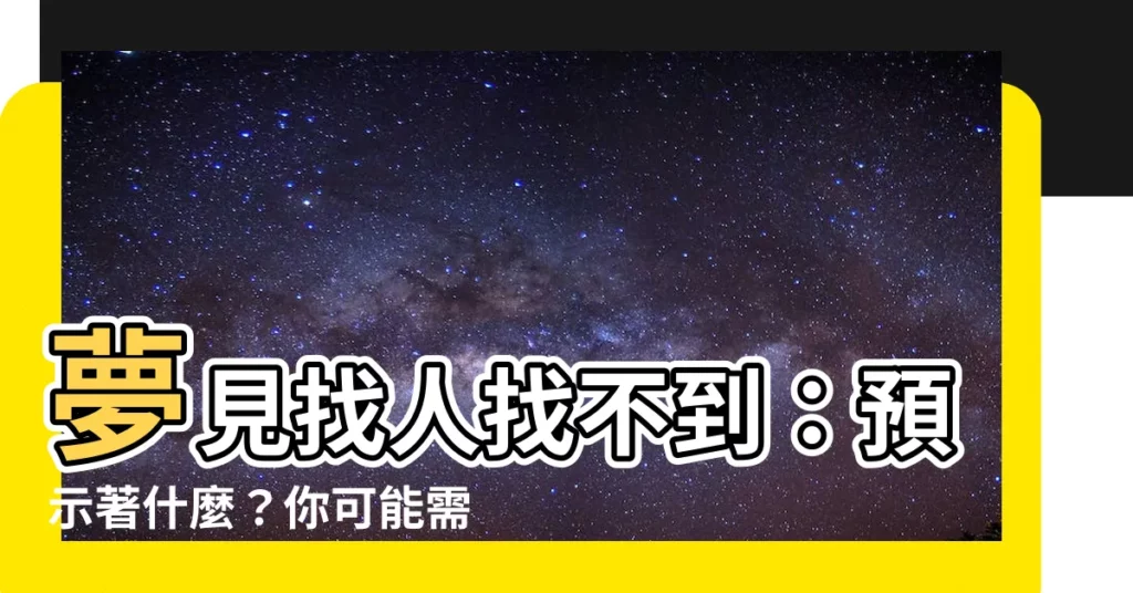 【夢見找人找不到】夢見找人找不到:預示著什麼?你可能需要尋找的方向