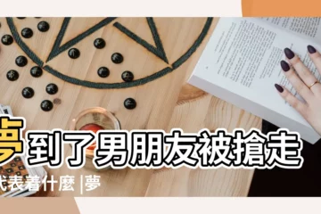 【夢到男朋友被擄走了】夢到了男朋友被搶走了代表着什麼 |夢到了男朋友被警察抓走了有什麼預示嗎 |夢見愛人被綁架 |
