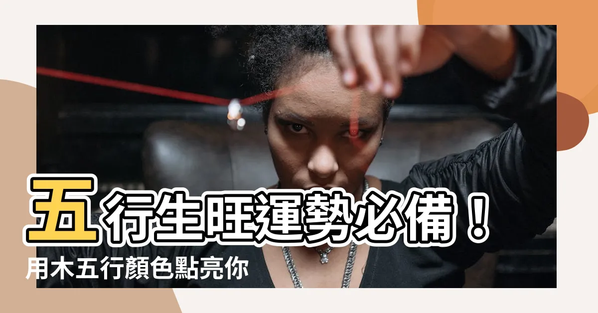 【木五行顏色】五行生旺運勢必備！用木五行顏色點亮你的居家風水
