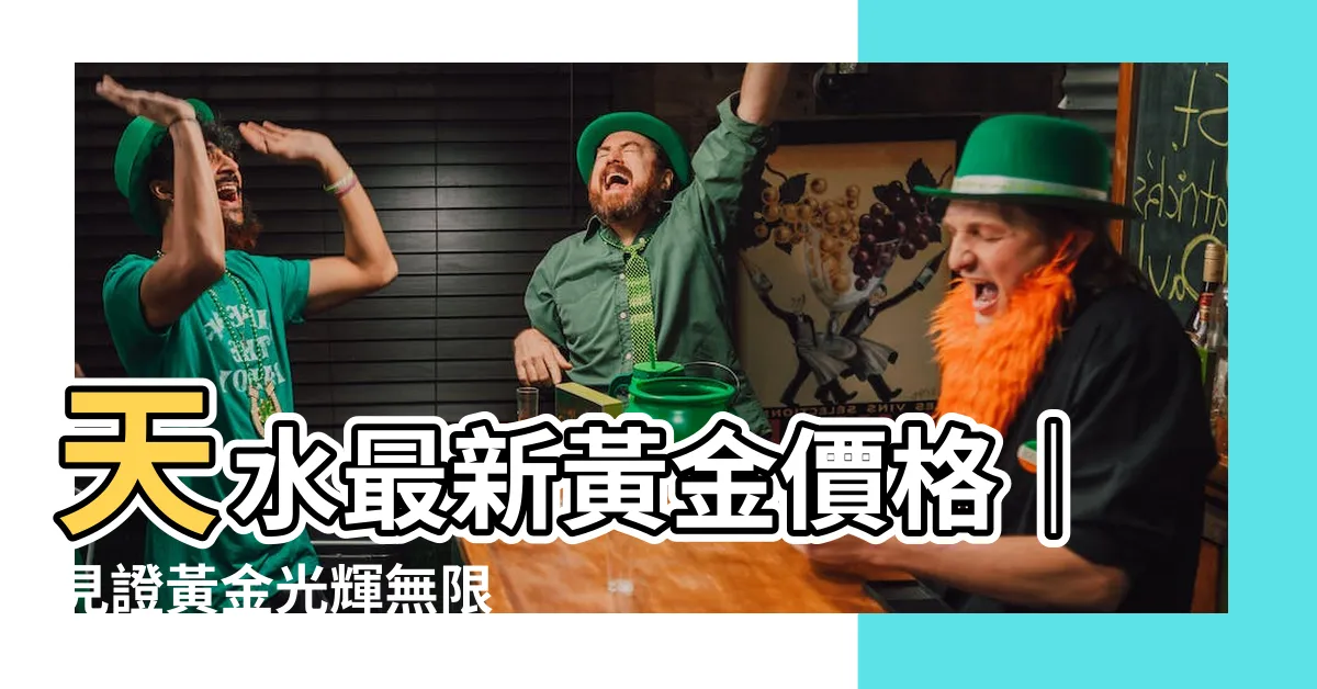 【天水黃金價格】天水最新黃金價格｜見證黃金光輝無限
