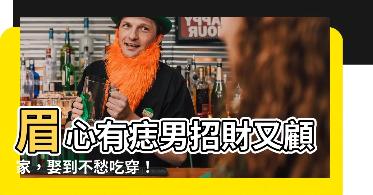 【眉心有痣男】眉心有痣男招財又顧家，娶到不愁吃穿！
