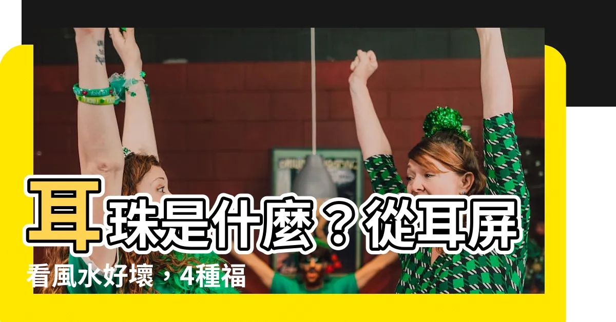 【耳珠是什麼】耳珠是什麼？從耳屏看風水好壞，4種福氣滿滿的耳朵特徵