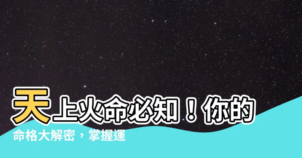 【天上火命】天上火命必知！你的命格大解密，掌握運勢轉變契機