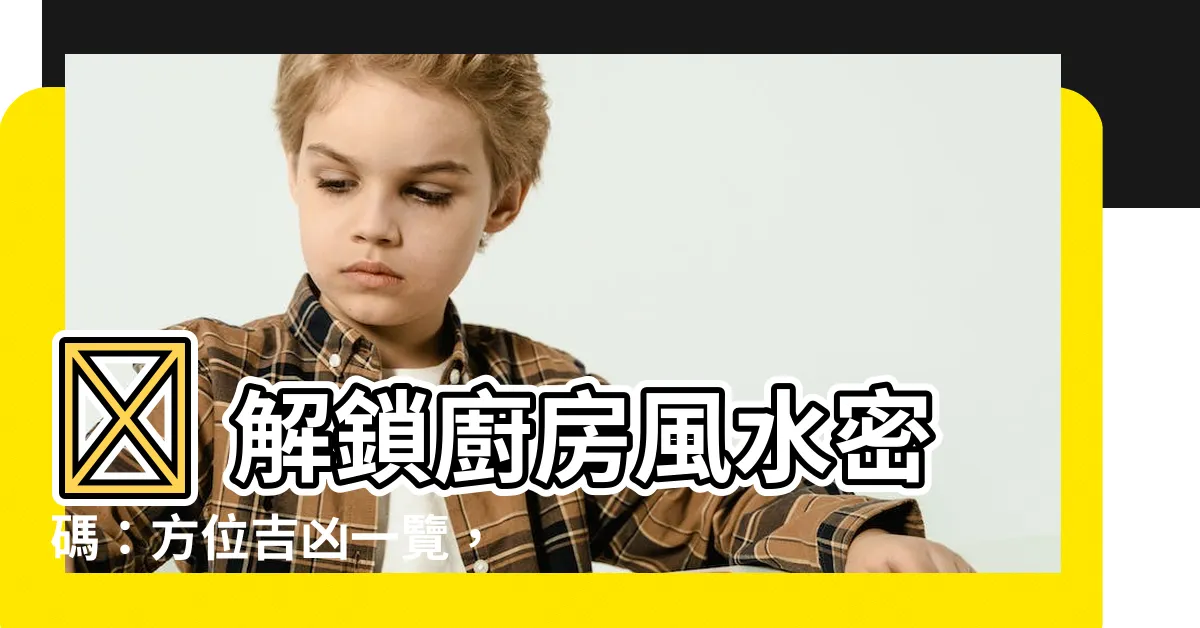 【廚房方位】🔐 解鎖廚房風水密碼：方位吉凶一覽，化解煞氣旺宅運！