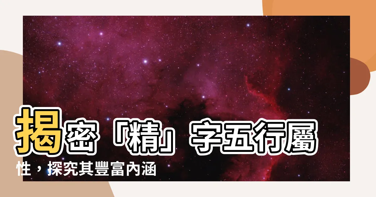 【精五行】揭密「精」字五行屬性，探究其豐富內涵