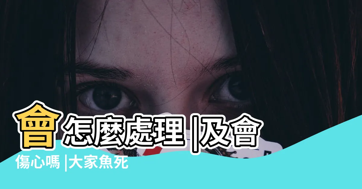 【死掉的魚怎麼處理】會怎麼處理 |及會傷心嗎 |大家魚死了 |