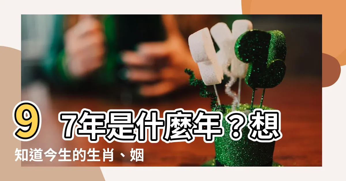 【97年是什麼年】97年是什麼年？想知道今生的生肖、姻緣和命格嗎？
