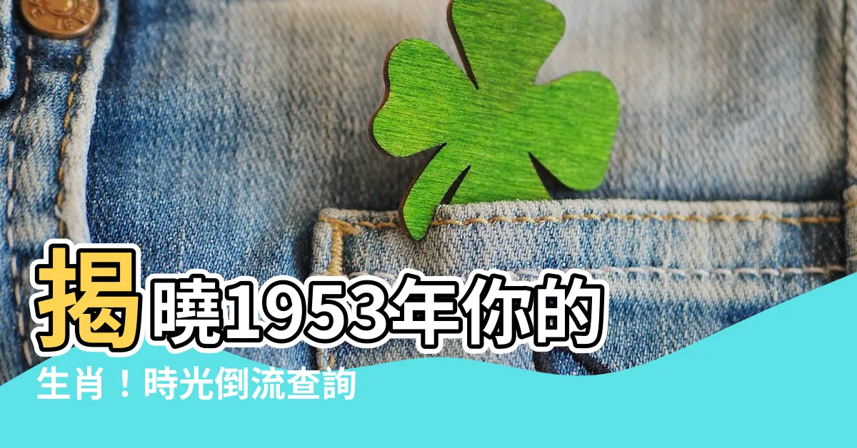【1953 年生肖】揭曉1953年你的生肖！時光倒流查詢完整公曆農曆對照