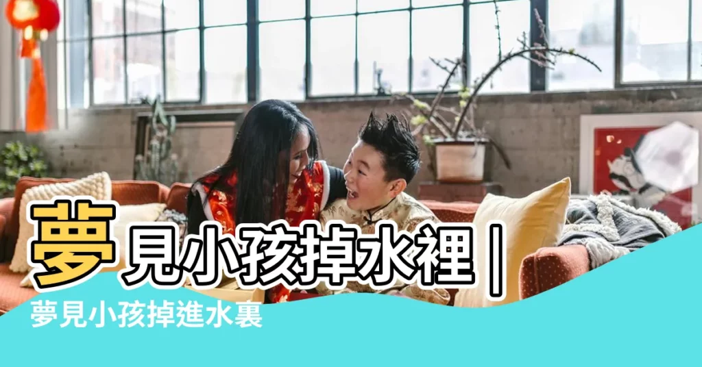 夢見小孩掉水裡 |夢見小孩掉進水裏 |夢見小孩掉進水裡 |【周公解夢夢見小孩掉水裏了】