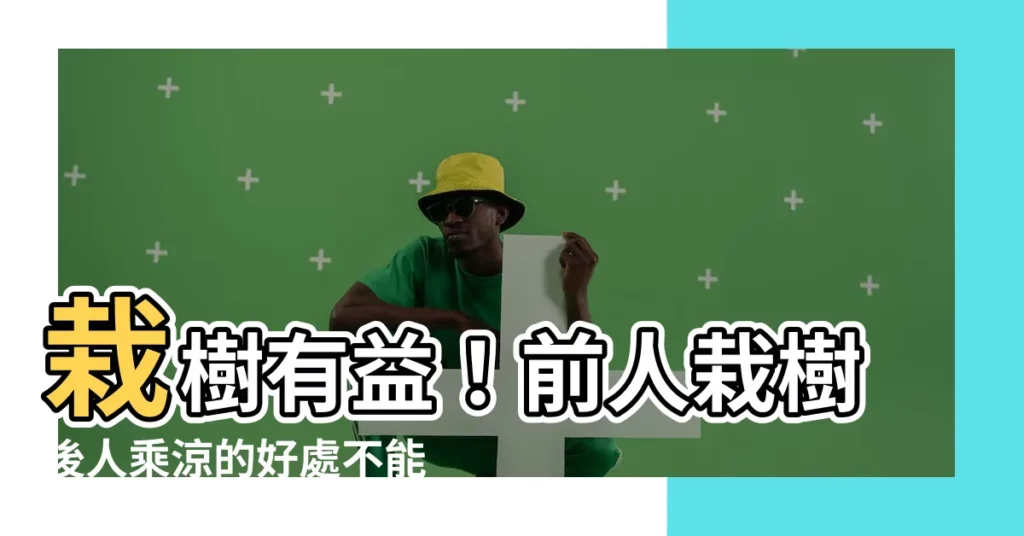 【栽樹】栽樹有益！前人栽樹後人乘涼的好處不能錯過傳承綠意