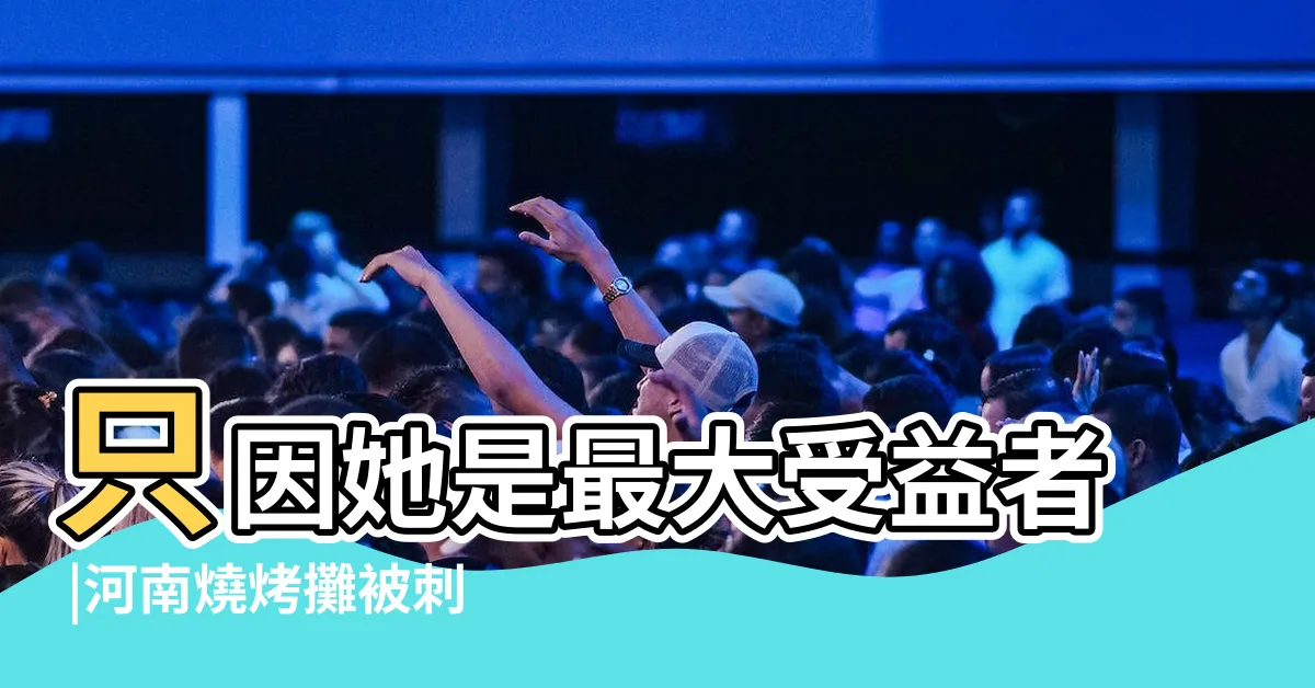 【洛陽燒烤攤剪刀反殺事件】只因她是最大受益者 |河南燒烤攤被刺男子 |死者23歲的網紅嬌妻遭網暴 |