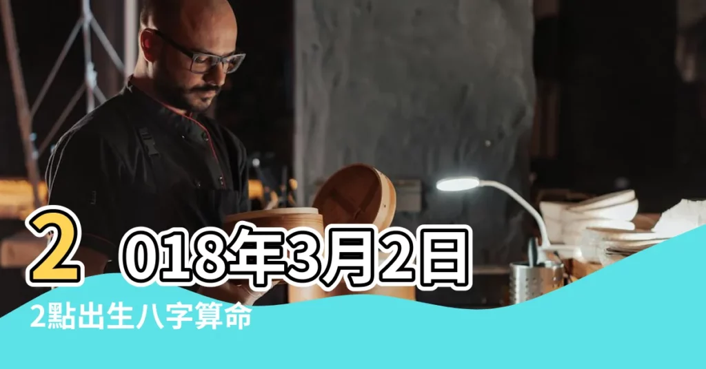 2018年3月2日2點出生八字算命 |2018年3月2日1點2點出生的生辰八字命運 |生辰八字算命 |【2018年3月2號醜時的生辰八字】