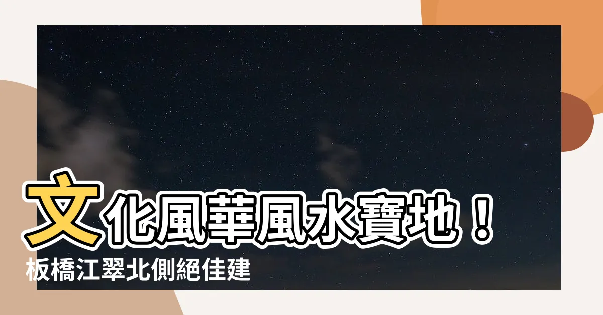 【文化風華風水】文化風華風水寶地！板橋江翠北側絕佳建案等你來探索
