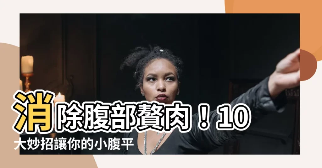 【腹部肉】消除腹部贅肉！10大妙招讓你的小腹平坦