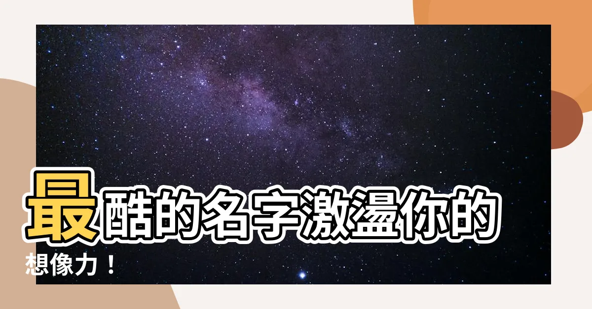【最酷的名字】最酷的名字激盪你的想像力！