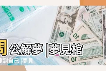【夢見碰了一下棺材】周公解夢 |夢見棺材撞到自己 |夢見別人把棺材抬到自己家裏了 |
