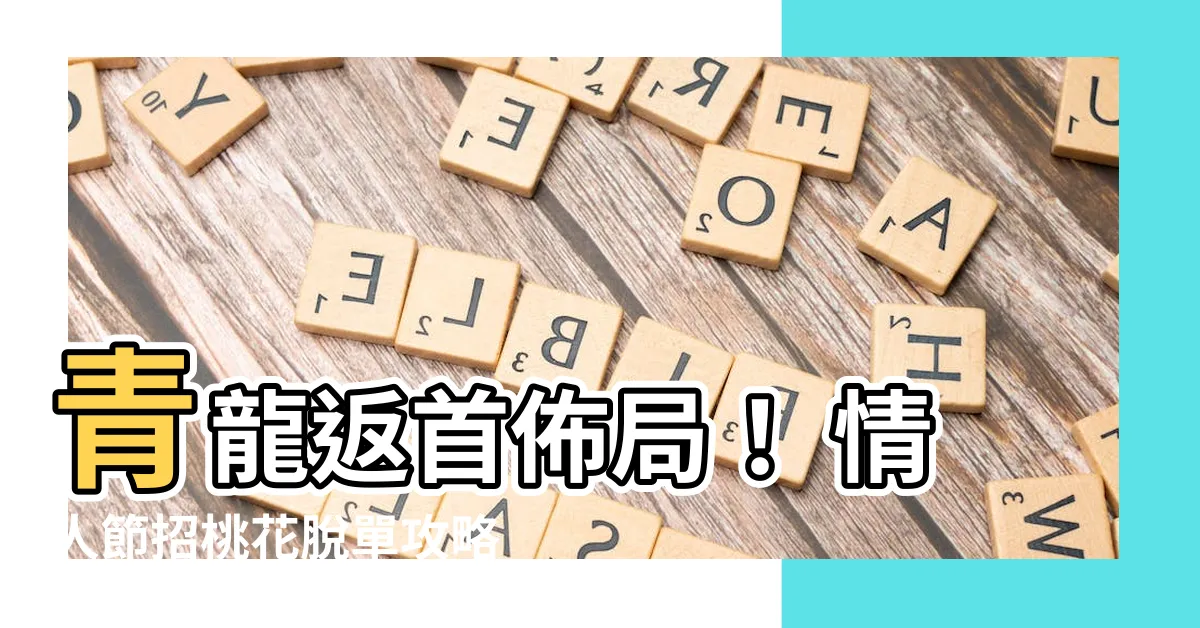 【青龍返首佈局】青龍返首佈局！ 情人節招桃花脱單攻略