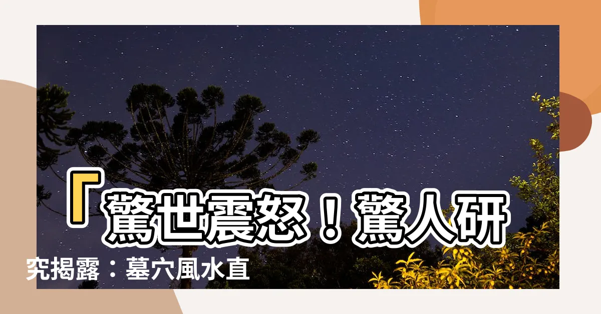 【墓穴風水】「驚世震怒！驚人研究揭露：墓穴風水直接決定一生命運！」