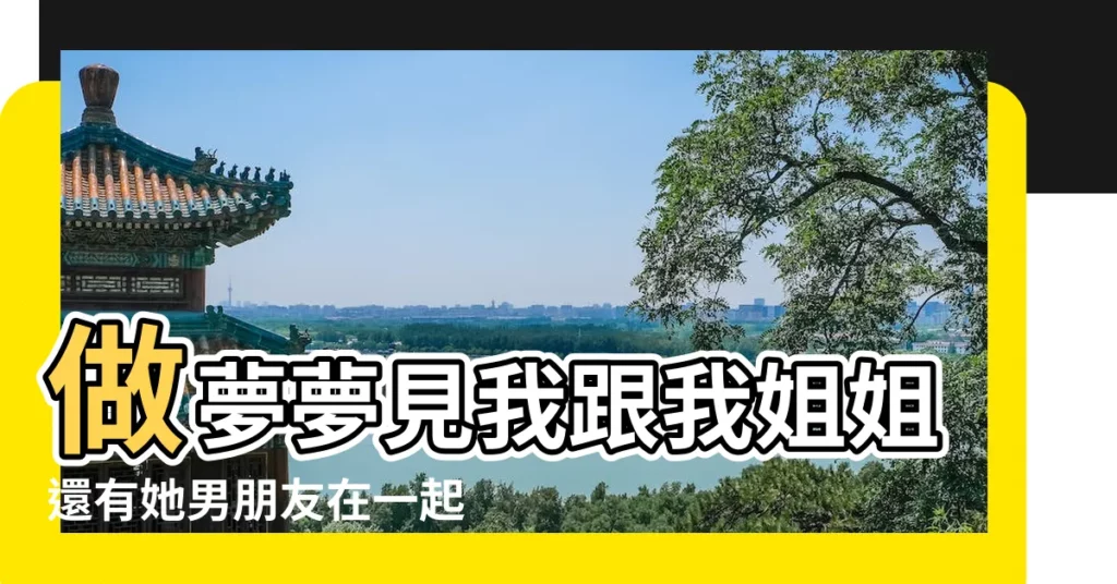 做夢夢見我跟我姐姐還有她男朋友在一起 |夢見別人的姐姐是什麼意思 |夢到朋友的姐姐是好事還是壞事 |【夢見女朋友有姐姐】