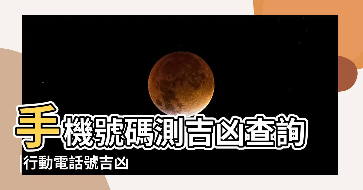 【手機號碼吉凶】手機號碼測吉凶查詢 |行動電話號吉凶測試 |手機號碼吉凶查詢 |