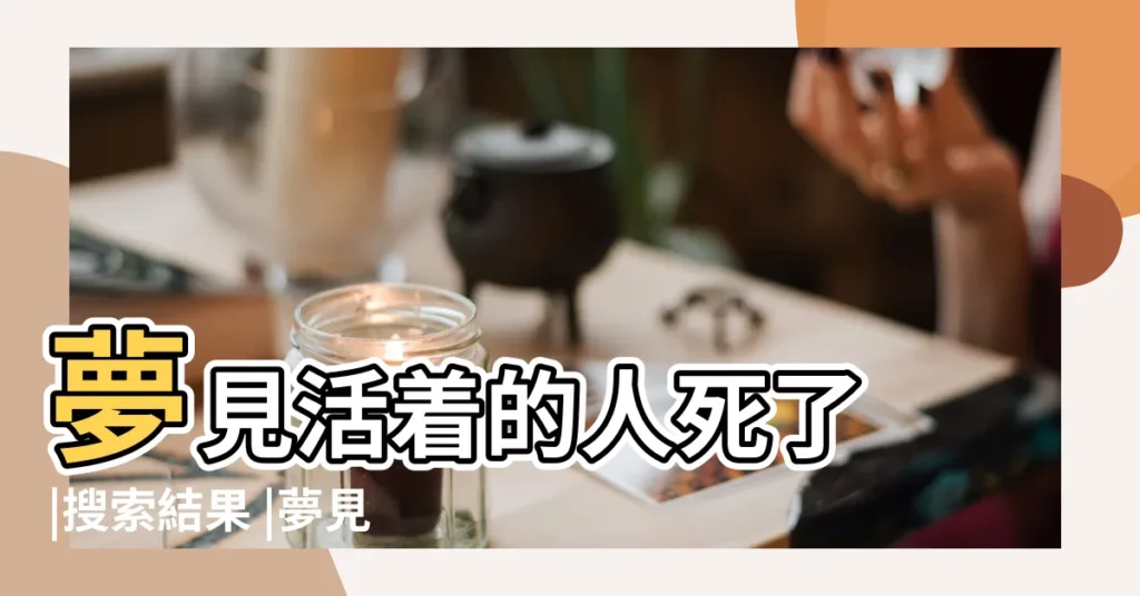 夢見活着的人死了 |搜索結果 |夢見活着的人死了是什麼意思預兆 |【夢到兩個活着的人死了怎麼回事】