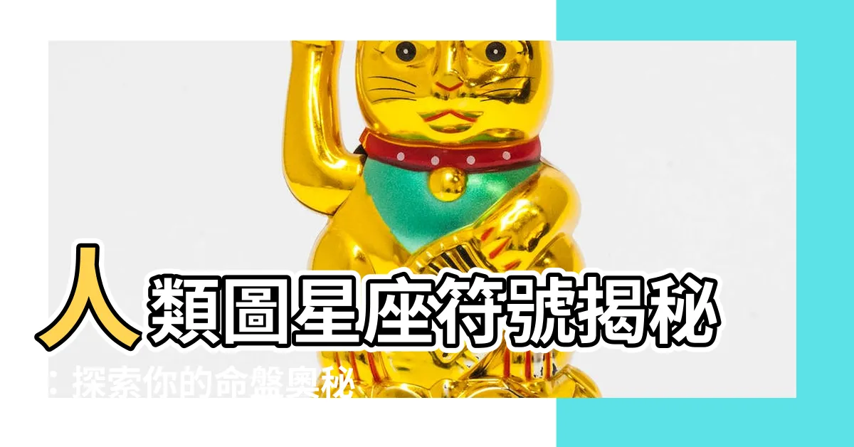 【人類圖星座符號】人類圖星座符號揭秘：探索你的命盤奧秘