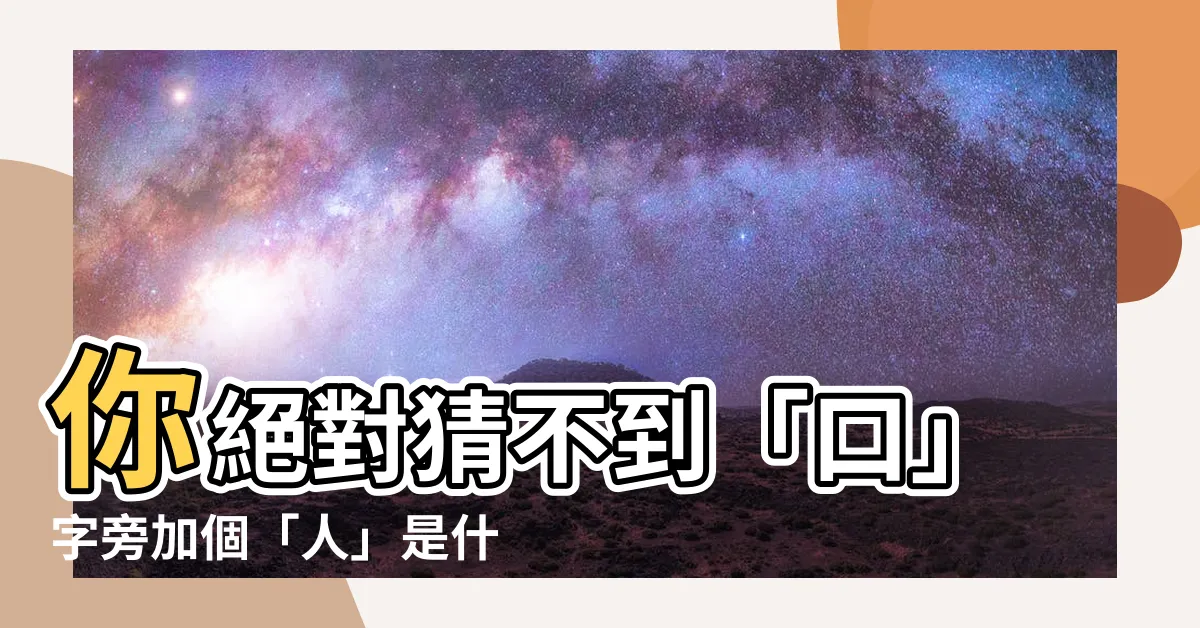 【口人 字】你絕對猜不到「口」字旁加個「人」是什麼字！😱