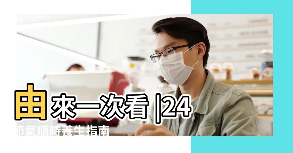 由來一次看 |24節氣順時養生指南 |2023二十四節氣日期 |【現在是什麼節氣八月】