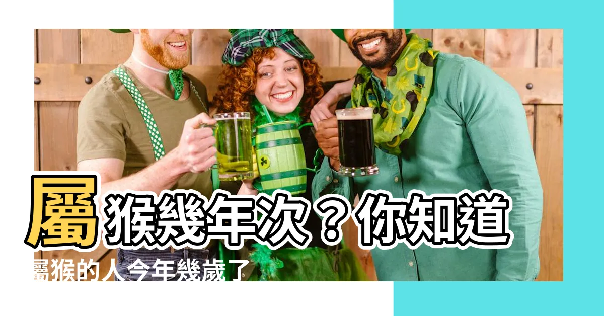 【屬猴幾年次】屬猴幾年次？你知道屬猴的人今年幾歲了嗎？