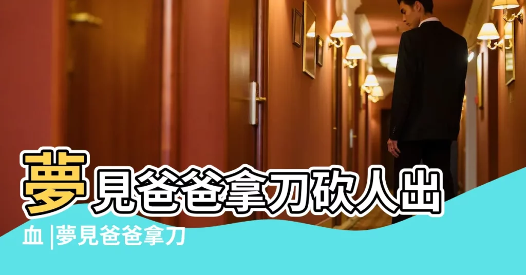 夢見爸爸拿刀砍人出血 |夢見爸爸拿刀砍我 |周公解夢夢見親人殺人是什麼意思 |【夢見老爸拿刀砍家人】