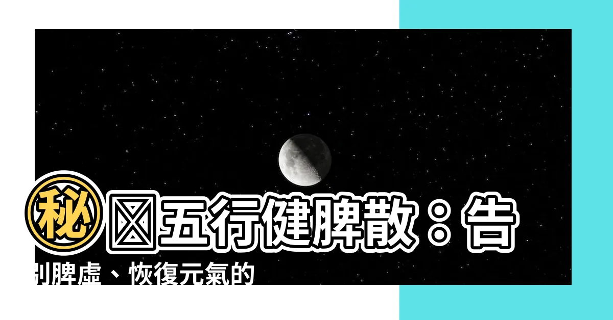 【五行健脾散】㊙️五行健脾散：告別脾虛、恢復元氣的養生秘方