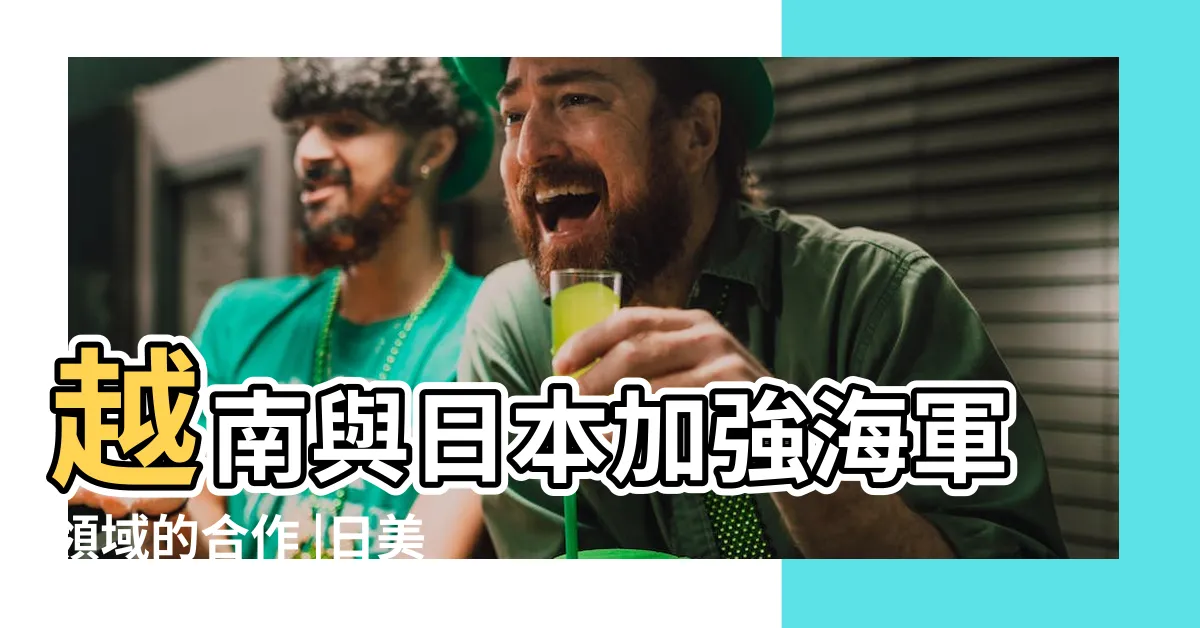【伍賀祥裕】越南與日本加強海軍領域的合作 |日美戰艦停靠金蘭灣聯越制華 |日本準航母邀東盟官員觀摩在南中國海的訓練 |