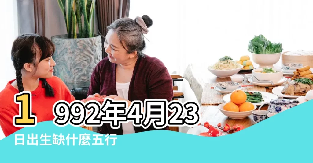 1992年4月23日出生缺什麼五行 |1992年4月23日出生的人五行缺什麼 |1992年4月23日出生的人五行缺什麼 |【農曆1992年4月23號五行缺什麼】