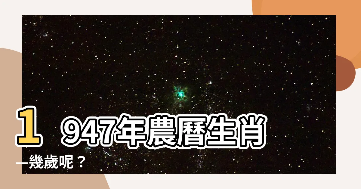 【1947年農曆生肖】1947年農曆生肖—幾歲呢？