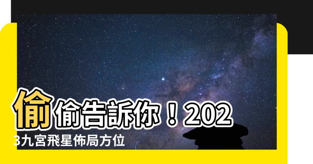 【九宮飛星2023】偷偷告訴你！2023九宮飛星佈局方位，風水擺放秘笈都在這